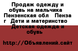 Продаж одежду и обувь на мальчика - Пензенская обл., Пенза г. Дети и материнство » Детская одежда и обувь   